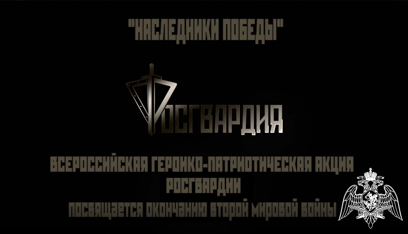 РОСГВАРДИЯ ОРГАНИЗОВАЛА ВСЕРОССИЙСКУЮ ВИДЕОАКЦИЮ «НАСЛЕДНИКИ ПОБЕДЫ», ПОСВЯЩЕННУЮ ДНЮ ОКОНЧАНИЯ ВТОРОЙ МИРОВОЙ ВОЙНЫ
